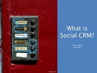 What is
Social CRM?
   Krassi Genov
    April 2011
 