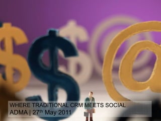 WHERE TRADITIONAL CRM MEETS SOCIAL
ADMA | 27th May 2011
 