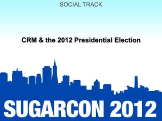 SOCIAL TRACK




CRM & the 2012 Presidential Election
 