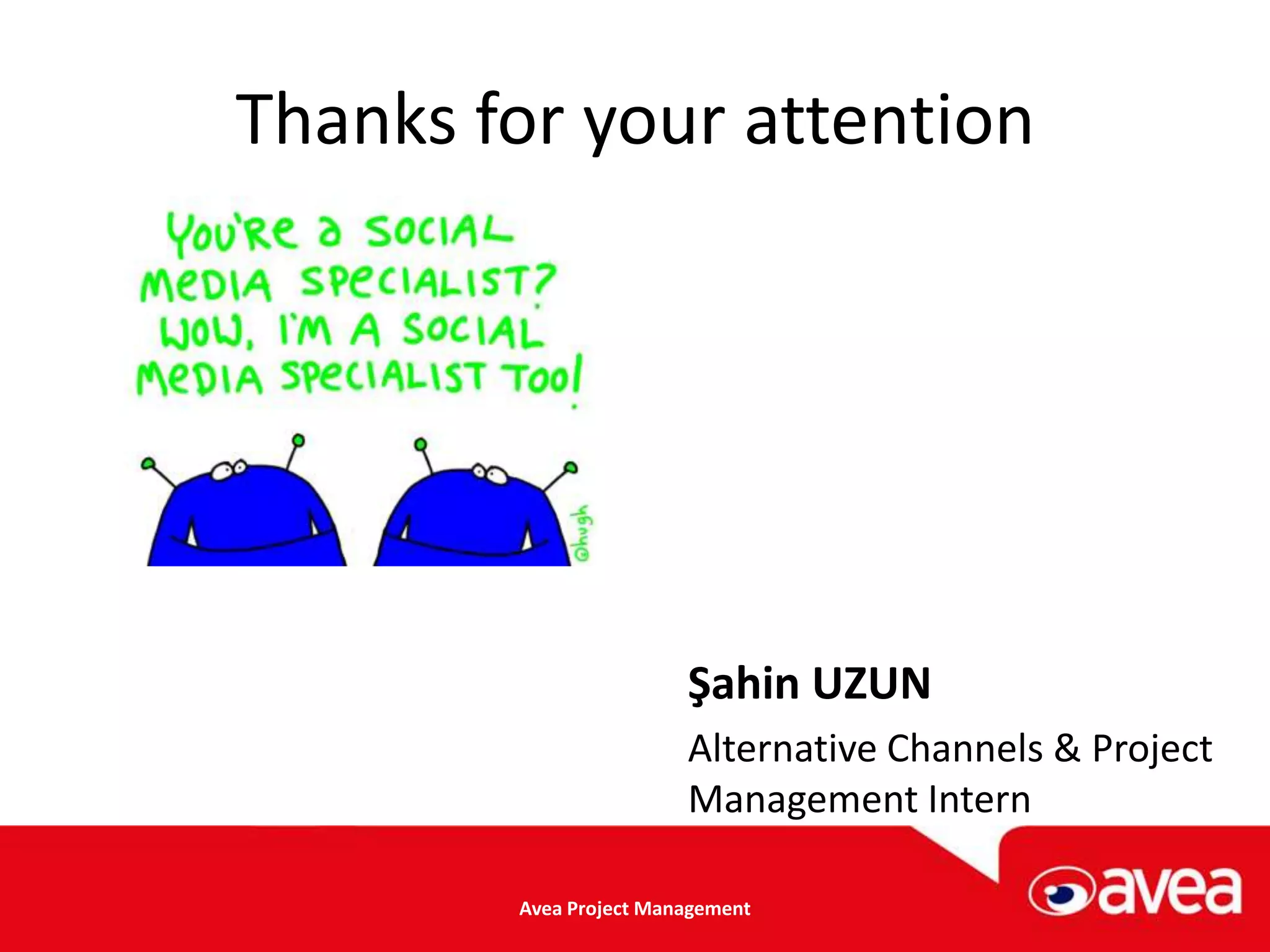 Thanks for your attention




                        Şahin UZUN
                        Alternative Channels & Project
                        Management Intern

        Avea Project Management
 