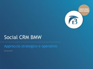 PresentazioneCRM BMW logo Cliente
Social d’agenzia da inserire
Approccio strategico e operativo
29 marzo 2012



                                    Inserire Logo Cliente
 
