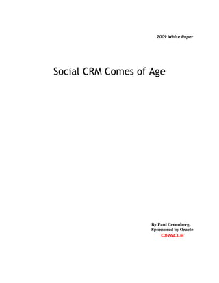 2009 White Paper




Social CRM Comes of Age




                    By Paul Greenberg,
                    Sponsored by Oracle
 
