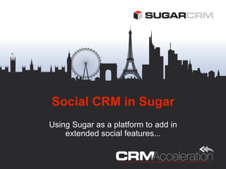 Social CRM in Sugar
Using Sugar as a platform to add in
    extended social features...
 