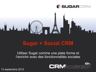 Sugar + Social CRM
             Utiliser Sugar comme une plate forme et
           l‘enrichir avec des fonctionnalités sociales


13 septembre 2012
 