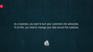 #4 Measure Your Data! 
As a business, you want to turn your customers into advocates. To do this, you 
need to manage your...