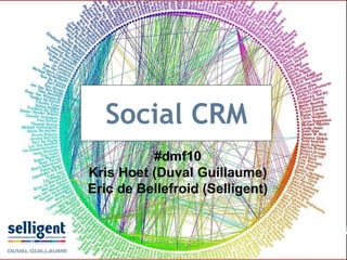 Social CRM
#dmf10
Kris Hoet (Duval Guillaume)
Eric de Bellefroid (Selligent)
 