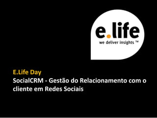 1
E.Life Day
SocialCRM - Gestão do Relacionamento com o
cliente em Redes Sociais
 