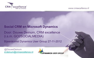 Social CRM en Microsoft Dynamics
Door: Douwe Deinum, CRM excellence
(i.s.m. GO2SOCiALMEDIA)
Bijeenkomst Dynamics User Group 27-11-2012

@DouweDeinum
d.deinum@crmexcellence.nl
 