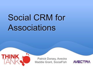 Social CRM for
Associations
Patrick Dorsey, Avectra
Maddie Grant, SocialFish
 