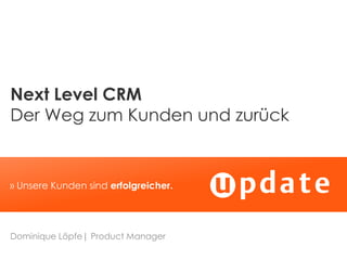 Next Level CRM
Der Weg zum Kunden und zurück


» Unsere Kunden sind erfolgreicher.




Dominique Löpfe| Product Manager
 