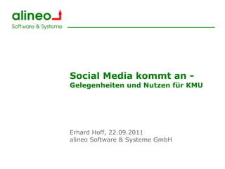 Social Media kommt an -
Gelegenheiten und Nutzen für KMU




Erhard Hoff, 22.09.2011
alineo Software & Systeme GmbH
 