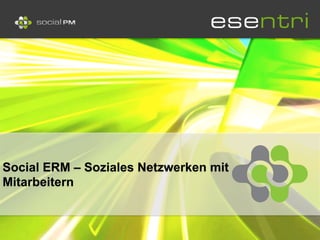 Social ERM – Soziales Netzwerken mit
Mitarbeitern
 