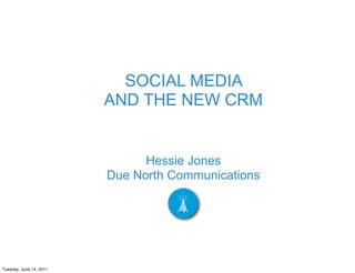SOCIAL MEDIA
                         AND THE NEW CRM


                               Hessie Jones
                         Due North Communications




Tuesday, June 14, 2011
 