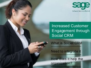 Increased Customer
Engagement through
Social CRM
What is Social CRM
Need to integrate it
How does it help the
organization?
 