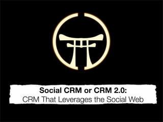 Social CRM or CRM 2.0:
CRM That Leverages the Social Web
 