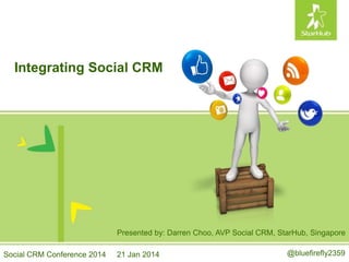 Integrating Social CRM
Presented by: Darren Choo, AVP Social CRM, StarHub, Singapore
@bluefirefly2359Social CRM Conference 2014 21 Jan 2014
 