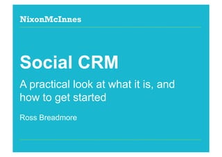 NixonMcInnes




Social CRM
A practical look at what it is, and
how to get started
Ross Breadmore


Page 1 | Social CRM / Social Media Week | September 2012
 
