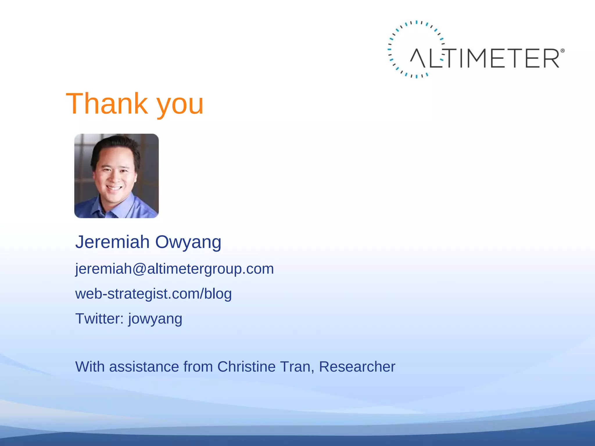 Thank you Jeremiah Owyang [email_address] web-strategist.com/blog Twitter: jowyang With assistance from Christine Tran, Researcher 
