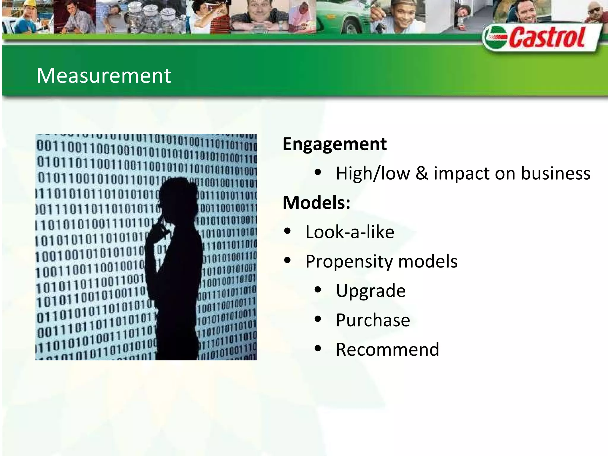 Test & experiment  Measurement  Engagement High/low & impact on business Models: Look-a-like Propensity models Upgrade Purchase Recommend 