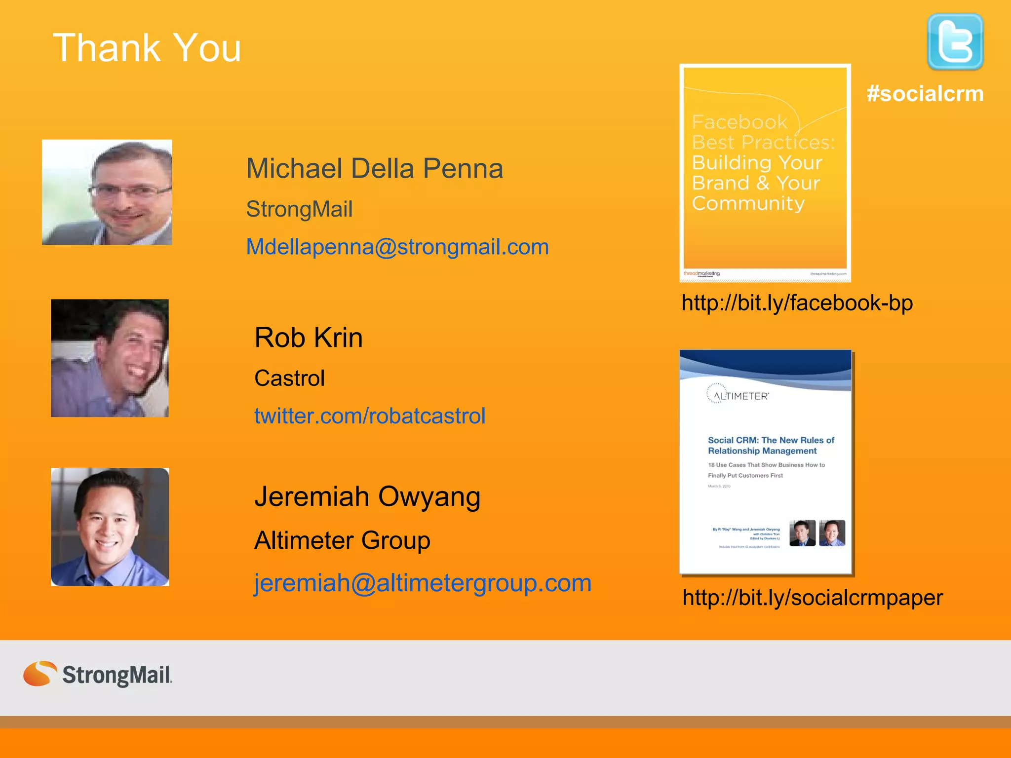 Thank You  Rob Krin Castrol twitter.com/robatcastrol Michael Della Penna StrongMail [email_address] Jeremiah Owyang Altimeter Group [email_address] http://bit.ly/socialcrmpaper http://bit.ly/facebook-bp #socialcrm 