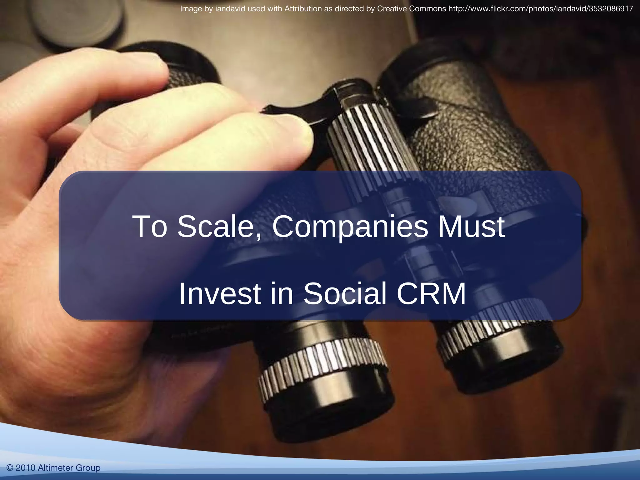 Image by iandavid used with Attribution as directed by Creative Commons http://www.flickr.com/photos/iandavid/3532086917 To Scale, Companies Must  Invest in Social CRM © 2010 Altimeter Group 