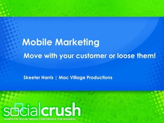Mobile Marketing Move with your customer or loose them! Skeeter Harris | Mac Village Productions 