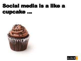 Social media is a like a
cupcake …
 