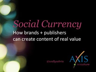 How brands + publishers
can create content of real value
Social Currency
@wallysabria
 