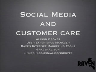 Social Media
     and
customer care
        Alison Groves
   User Experience Manager
Raven Internet Marketing Tools
         @RavenAlison
 linkedin.com/in/alisongroves
 