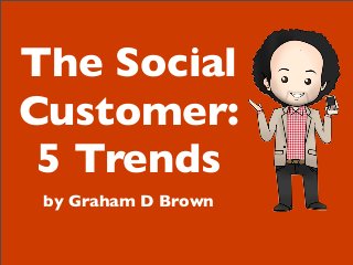 The Social
Customer:
5 Trends
by Graham D Brown
 