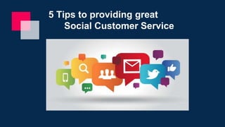 5 Tips to providing great
Social Customer Service
 
