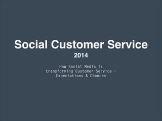 Social Customer Service  
2014
How Social Media is
transforming Customer Service -
Expectations & Chances
 
