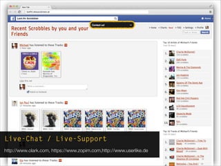 Live-Chat / Live-Support
http://www.olark.com, https://www.zopim.com,http://www.userlike.de
 