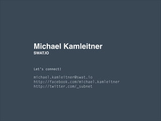 Michael Kamleitner
SWAT.IO
Let’s connect!
!
michael.kamleitner@swat.io
http://facebook.com/michael.kamleitner 
http://twitter.com/_subnet 
 