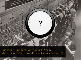 Customer Support on Social Media - 
What reaction-time do customers expect?
?
 
