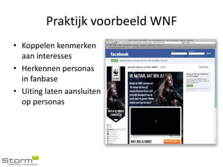 Praktijk voorbeeld WNF
• Koppelen kenmerken
  aan interesses
• Herkennen personas
  in fanbase
• Uiting laten aansluiten
  op personas
 