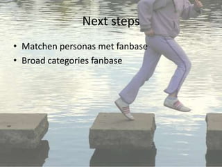 Next steps
• Matchen personas met fanbase
• Broad categories fanbase
 