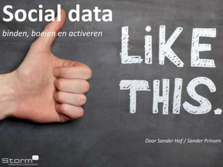 Social data
binden, boeien en activeren




                              Door Sander Hof / Sander Prinsen
 