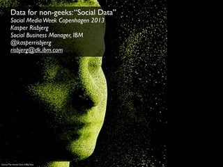 Data for non-geeks: “Social Data”
         Social Media Week Copenhagen 2013
         Kasper Risbjerg
         Social Business Manager, IBM
         @kasperrisbjerg
         risbjerg@dk.ibm.com




Source: The Human Face of Big Data
 