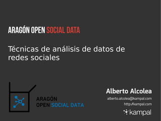ARAGÓN OPEN SOCIAL DATA
Técnicas de análisis de datos de
redes sociales
Alberto Alcolea
alberto.alcolea@kampal.com
http://kampal.com
 