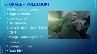STORAGE - VOLDEMORT
Voldemort provides:
•High available
•Low latency
•Distributed
Like a Distrib. Hash Table
(DHT).
Storage Data engine on
nodes:
•Compact index
•Data files
 