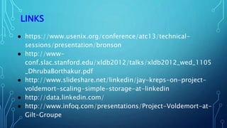 LINKS
● https://www.usenix.org/conference/atc13/technical-
sessions/presentation/bronson
● http://www-
conf.slac.stanford.edu/xldb2012/talks/xldb2012_wed_1105
_DhrubaBorthakur.pdf
● http://www.slideshare.net/linkedin/jay-kreps-on-project-
voldemort-scaling-simple-storage-at-linkedin
● http://data.linkedin.com/
● http://www.infoq.com/presentations/Project-Voldemort-at-
Gilt-Groupe
 