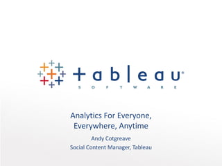 Analytics For Everyone,
Everywhere, Anytime
Andy Cotgreave
Social Content Manager, Tableau

 