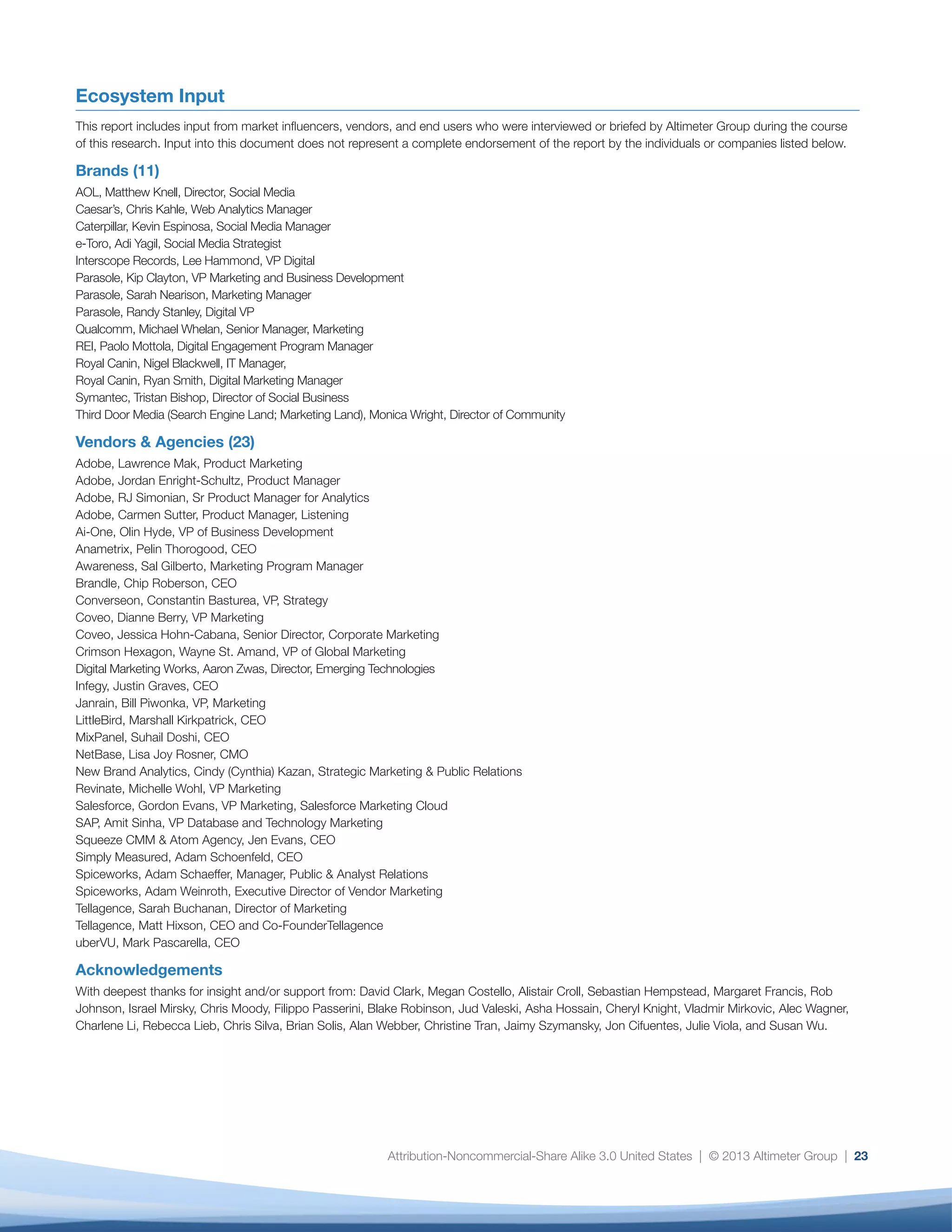 24
Spiceworks, Adam Schaeffer, Manager, Public 
Analyst Relations
Spiceworks, Adam Weinroth, Executive Director of
Vendor Marketing
Tellagence, Sarah Buchanan, Director of Marketing
Tellagence, Matt Hixson, CEO and Co-
FounderTellagence
uberVU, Mark Pascarella, CEO
Acknowledgements
With deepest thanks for insight and/or support from:
David Clark, Megan Costello, Alistair Croll, Sebastian
Hempstead, Margaret Francis, Rob Johnson, Israel
Mirsky, Chris Moody, Filippo Passerini, Blake Robinson,
Jud Valeski, Asha Hossain, Cheryl Knight, Vladmir
Mirkovic, Alec Wagner, Charlene Li, Rebecca Lieb, Chris
Silva, Brian Solis, Alan Webber, Christine Tran, Jaimy
Szymansky, Jon Cifuentes, Julie Viola, and Susan Wu.
 