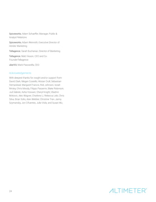 24
Spiceworks, Adam Schaeffer, Manager, Public 
Analyst Relations
Spiceworks, Adam Weinroth, Executive Director of
Vendor Marketing
Tellagence, Sarah Buchanan, Director of Marketing
Tellagence, Matt Hixson, CEO and Co-
FounderTellagence
uberVU, Mark Pascarella, CEO
Acknowledgements
With deepest thanks for insight and/or support from:
David Clark, Megan Costello, Alistair Croll, Sebastian
Hempstead, Margaret Francis, Rob Johnson, Israel
Mirsky, Chris Moody, Filippo Passerini, Blake Robinson,
Jud Valeski, Asha Hossain, Cheryl Knight, Vladmir
Mirkovic, Alec Wagner, Charlene Li, Rebecca Lieb, Chris
Silva, Brian Solis, Alan Webber, Christine Tran, Jaimy
Szymansky, Jon Cifuentes, Julie Viola, and Susan Wu.
 