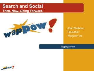 Search and Social
Then. Now. Going Forward.




                                Jenn Mathews
                                President
                                Wappow, Inc



                            Wappow.com
 