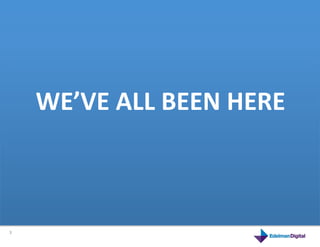 WE’VE	
  ALL	
  BEEN	
  HERE	
  
        This	
  is	
  a	
  product	
  



3	
  
 