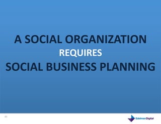 A	
  SOCIAL	
  ORGANIZATION	
  
                   REQUIRES	
  	
  
 SOCIAL	
  product	
   PLANNING	
  
  This	
  is	
  a	
  BUSINESS	
  



43	
  
 