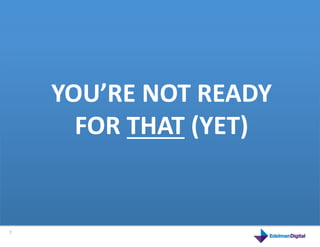 YOU’RE	
  NOT	
  READY	
  	
  
                     FOR	
  THAT	
  (YET)	
  
        This	
  is	
  a	
  product	
  



7	
  
 