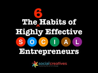 6
 The Habits of
        ^
Highly Effective
S   O       C   I   A   L
Entrepreneurs
 